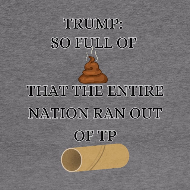 Trump So Full of Shit The Entire Nation Ran out Of Toilet paper by BideniGuess